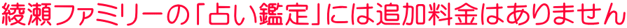 綾瀬ファミリーの「占い鑑定」には追加料金はありません